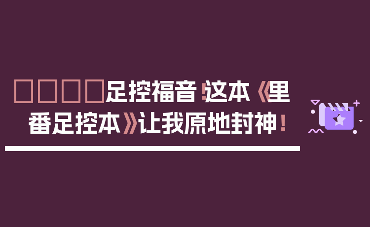 👟足控福音!这本《里番足控本》让我原地封神!