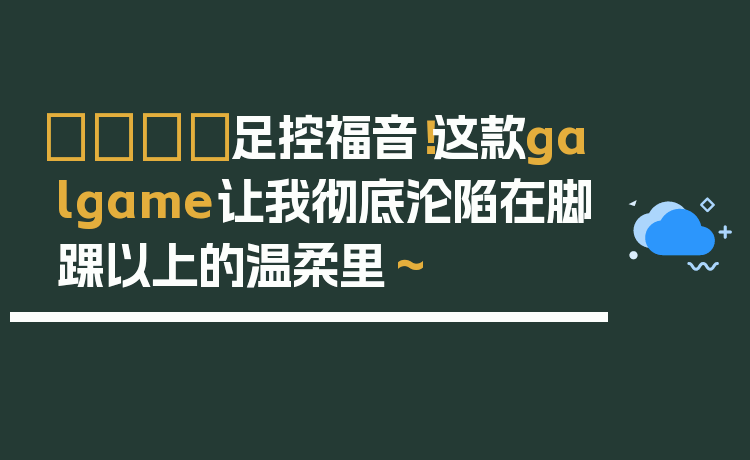 👟足控福音!这款galgame让我彻底沦陷在脚踝以上的温柔里~