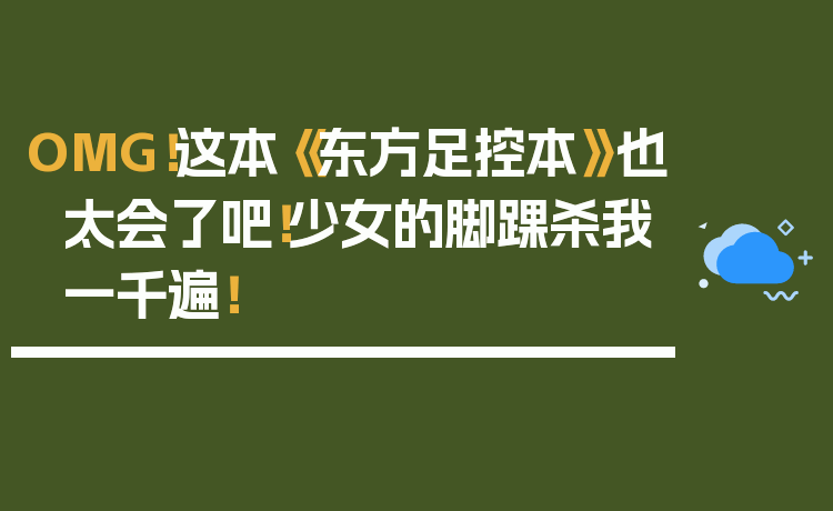 OMG！这本《东方足控本》也太会了吧！少女的脚踝杀我一千遍！
