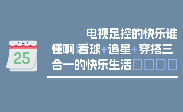 电视足控的快乐谁懂啊！看球+追星+穿搭三合一的快乐生活🏆
