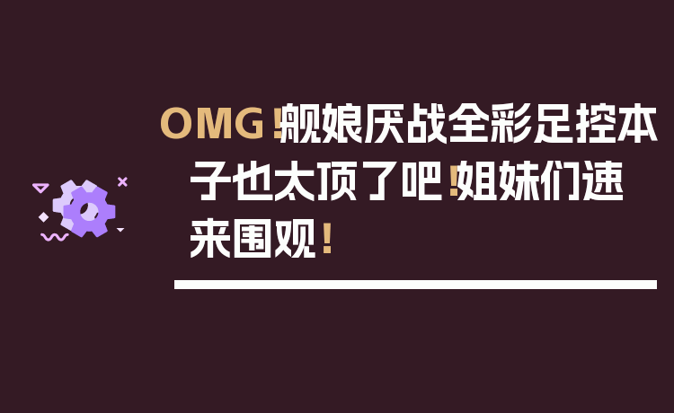 OMG！舰娘厌战全彩足控本子也太顶了吧！姐妹们速来围观！