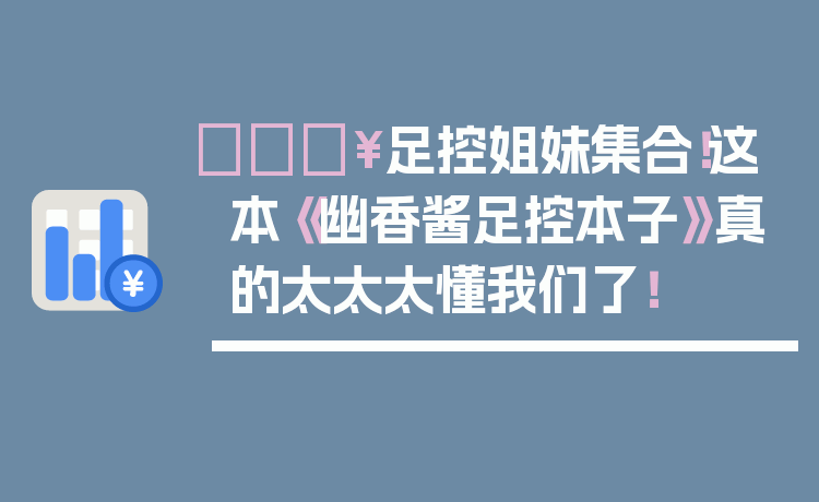 🔥足控姐妹集合！这本《幽香酱足控本子》真的太太太懂我们了！