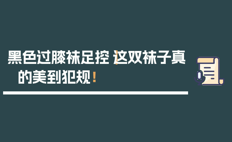 黑色过膝袜足控|这双袜子真的美到犯规!