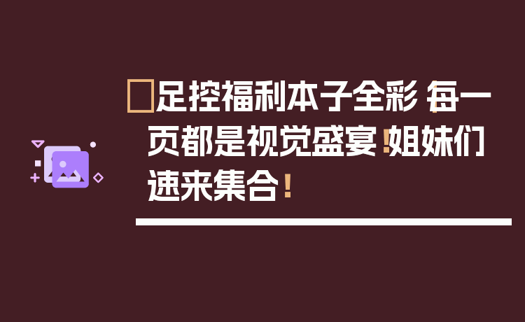 ✨足控福利本子全彩｜每一页都是视觉盛宴！姐妹们速来集合！