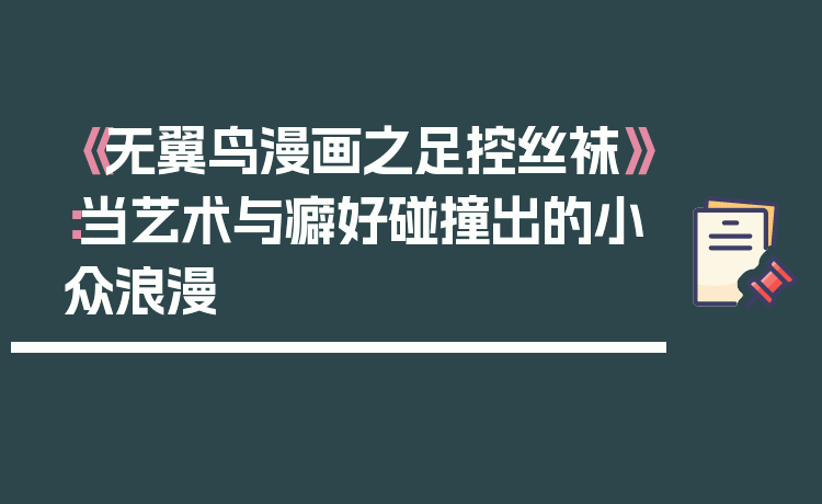 《无翼鸟漫画之足控丝袜》:当艺术与癖好碰撞出的小众浪漫