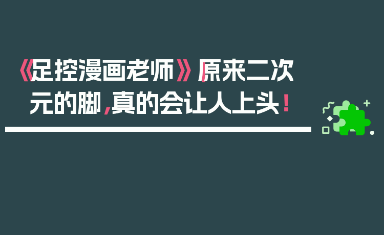 《足控漫画老师》｜原来二次元的脚，真的会让人上头！