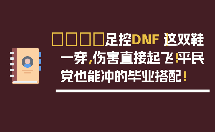 👟足控DNF｜这双鞋一穿，伤害直接起飞！平民党也能冲的毕业搭配！