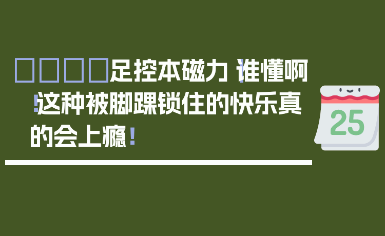👟足控本磁力｜谁懂啊！这种被脚踝锁住的快乐真的会上瘾！