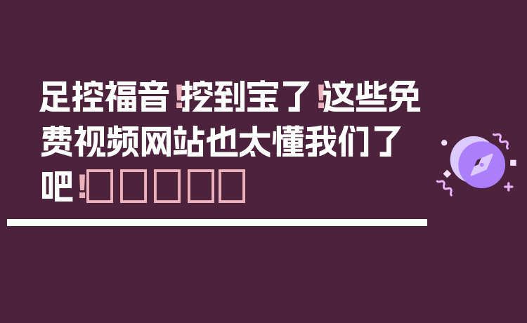 足控福音！挖到宝了！这些免费视频网站也太懂我们了吧！👣✨