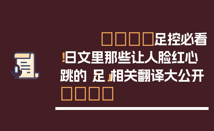 👟足控必看！日文里那些让人脸红心跳的「足」相关翻译大公开👣