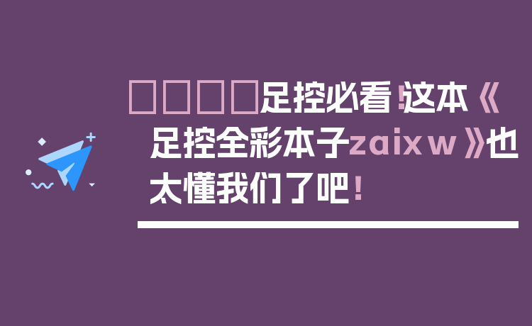 👟足控必看!这本《足控全彩本子zaixw》也太懂我们了吧!