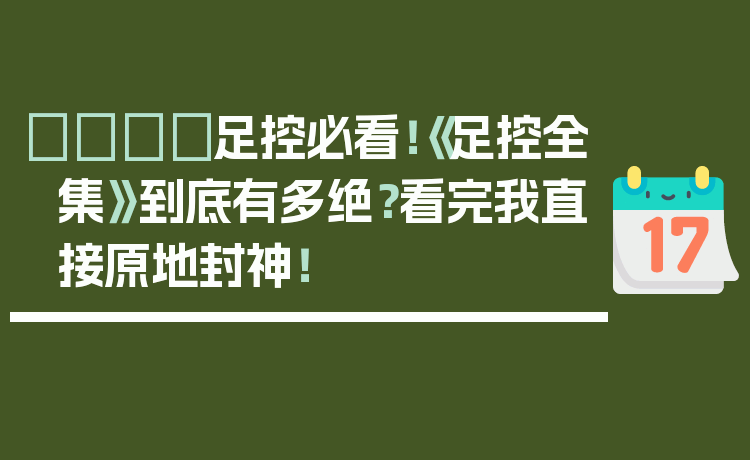 👟足控必看！《足控全集》到底有多绝？看完我直接原地封神！