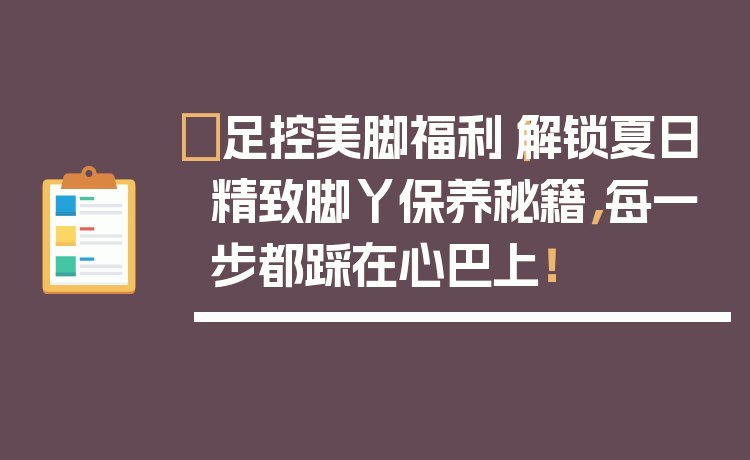 ✨足控美脚福利|解锁夏日精致脚丫保养秘籍,每一步都踩在心巴上!