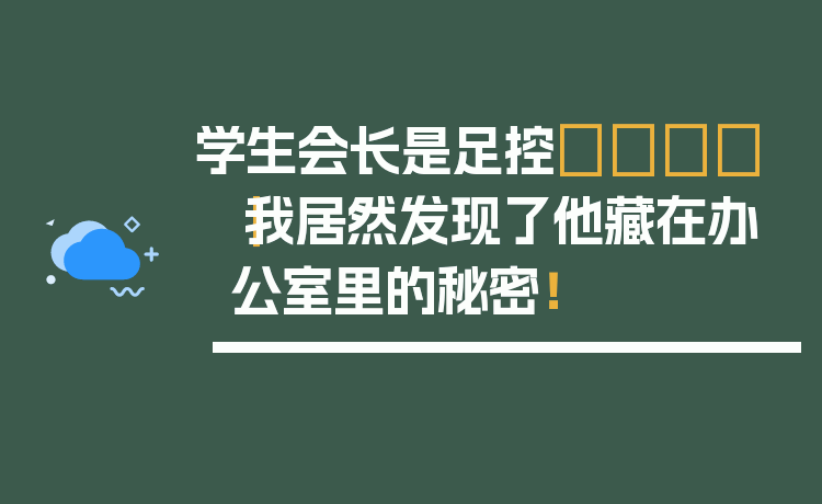 学生会长是足控👟｜我居然发现了他藏在办公室里的秘密！