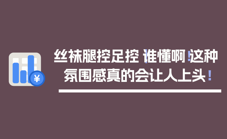 丝袜腿控足控｜谁懂啊！这种氛围感真的会让人上头！