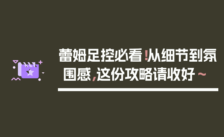 蕾姆足控必看！从细节到氛围感，这份攻略请收好～