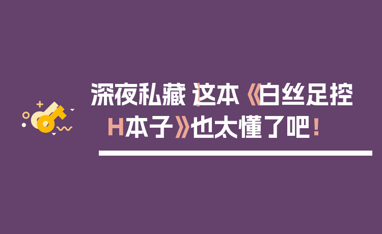 深夜私藏|这本《白丝足控H本子》也太懂了吧!