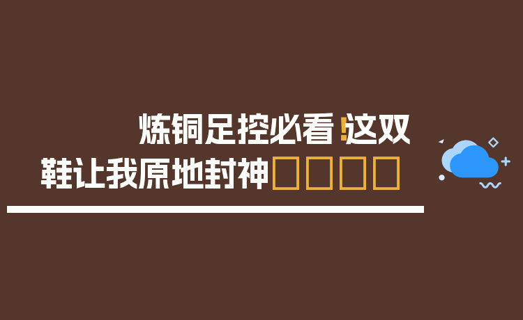 炼铜足控必看！这双鞋让我原地封神👟