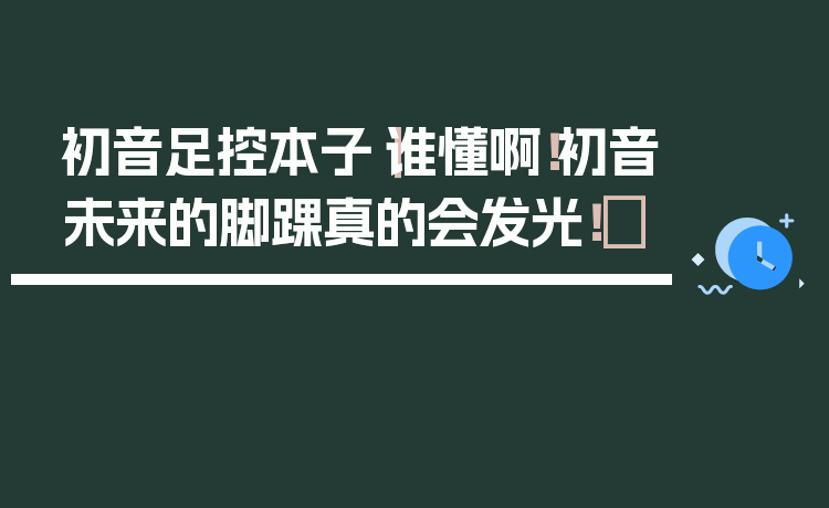 初音足控本子｜谁懂啊！初音未来的脚踝真的会发光！✨