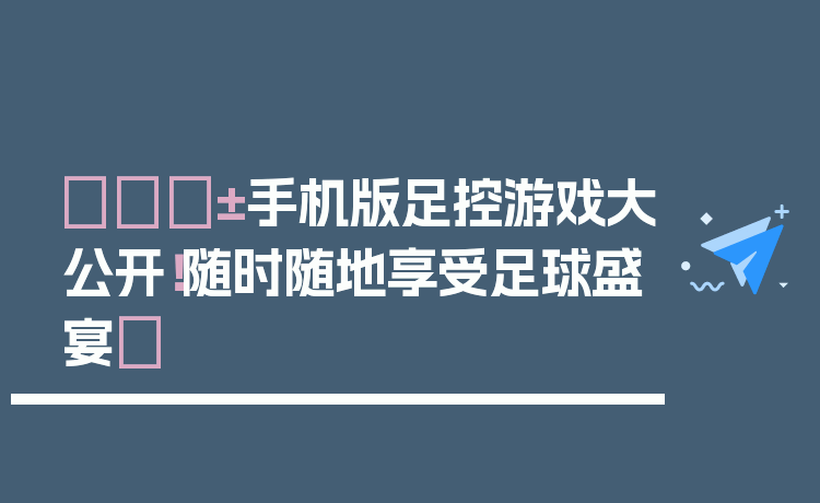 📱手机版足控游戏大公开!随时随地享受足球盛宴✨