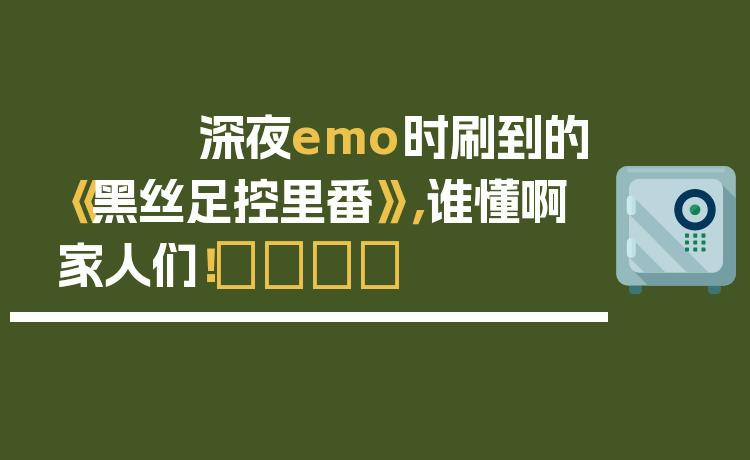 深夜emo时刷到的《黑丝足控里番》,谁懂啊家人们!😭