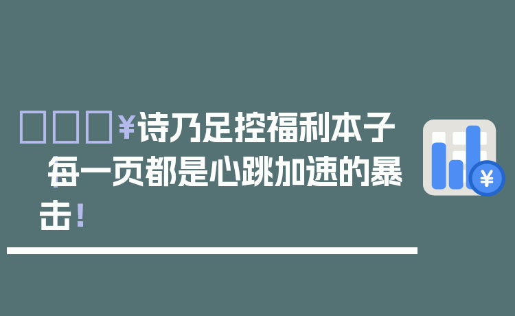 🔥诗乃足控福利本子|每一页都是心跳加速的暴击!