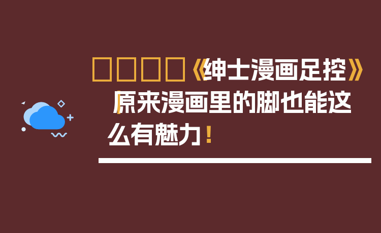 👟《绅士漫画足控》｜原来漫画里的脚也能这么有魅力！