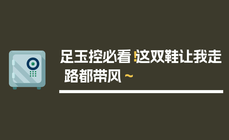 足玉控必看！这双鞋让我走路都带风～