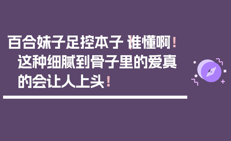 百合妹子足控本子|谁懂啊!这种细腻到骨子里的爱真的会让人上头!