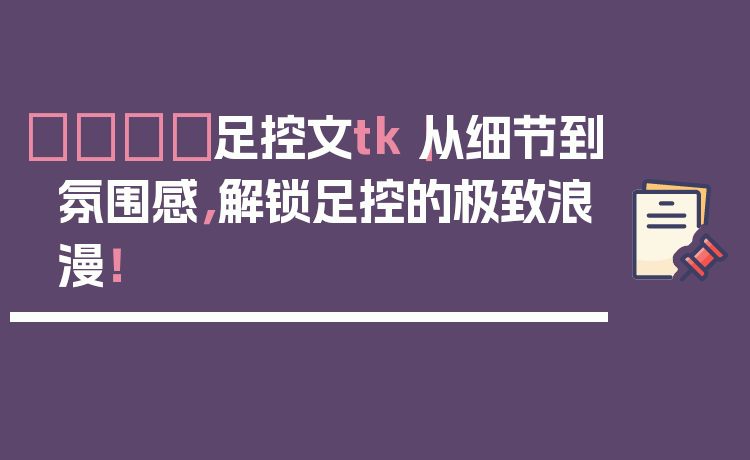 👟足控文tk|从细节到氛围感,解锁足控的极致浪漫!