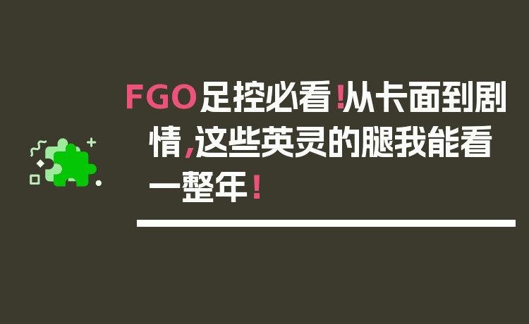 FGO足控必看!从卡面到剧情,这些英灵的腿我能看一整年!