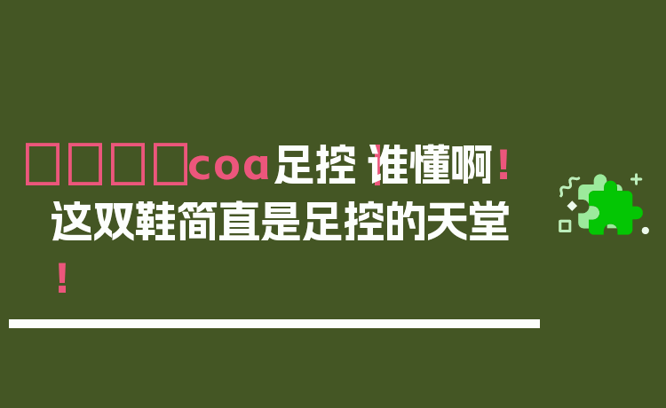 👟coa足控｜谁懂啊！这双鞋简直是足控的天堂！