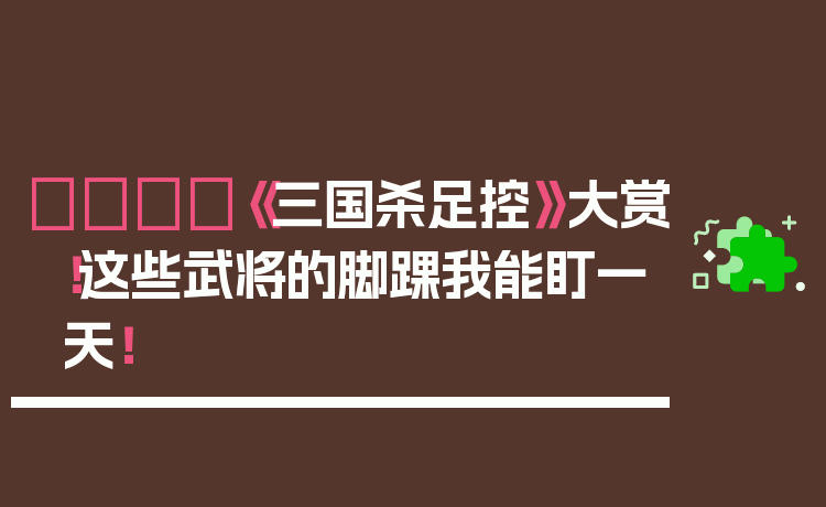 👟《三国杀足控》大赏!这些武将的脚踝我能盯一天!