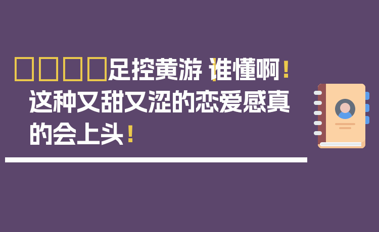 👟足控黄游｜谁懂啊！这种又甜又涩的恋爱感真的会上头！