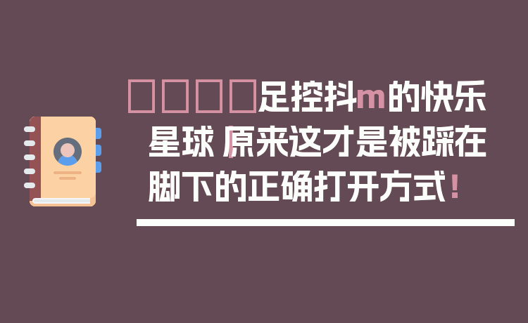 👟足控抖m的快乐星球｜原来这才是被踩在脚下的正确打开方式！