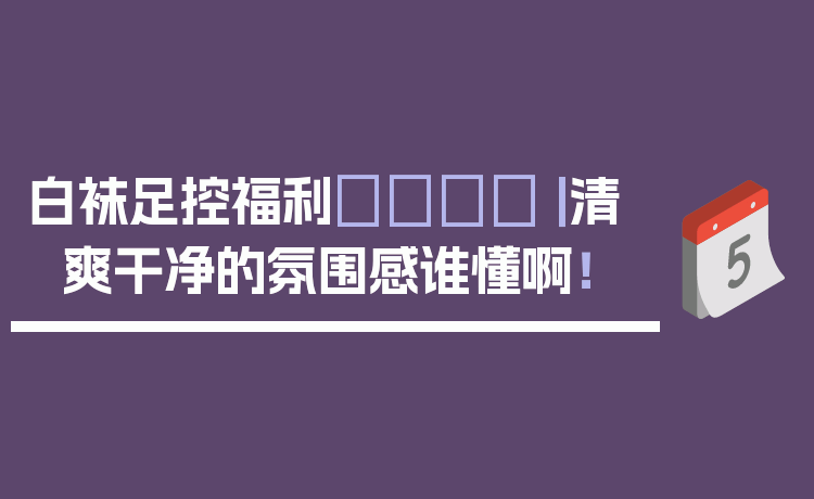 白袜足控福利👟｜ 清爽干净的氛围感谁懂啊！