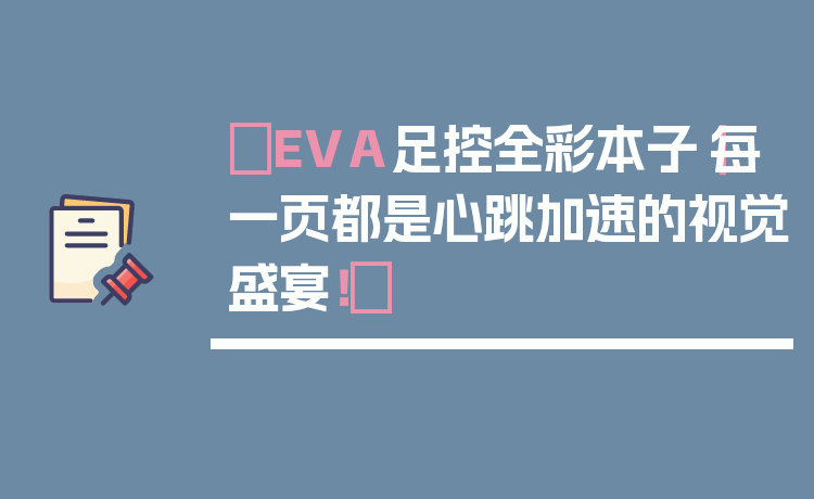 ✨EVA足控全彩本子｜每一页都是心跳加速的视觉盛宴！✨