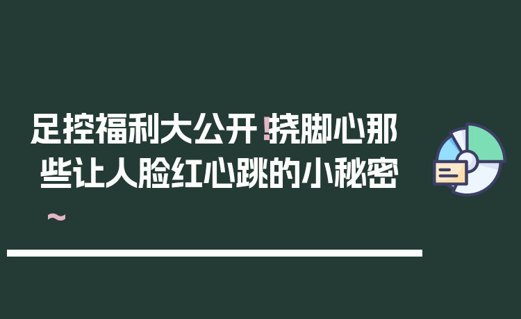 足控福利大公开！挠脚心那些让人脸红心跳的小秘密～