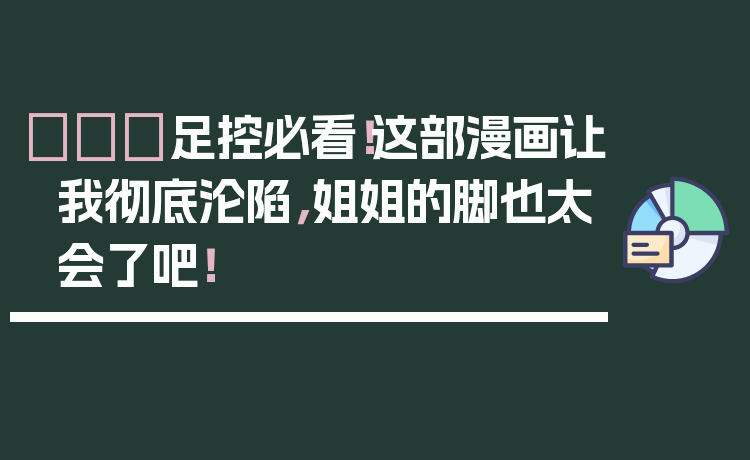 👠足控必看!这部漫画让我彻底沦陷,姐姐的脚也太会了吧!